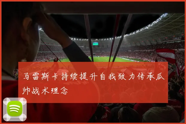 马雷斯卡持续提升自我致力传承瓜帅战术理念